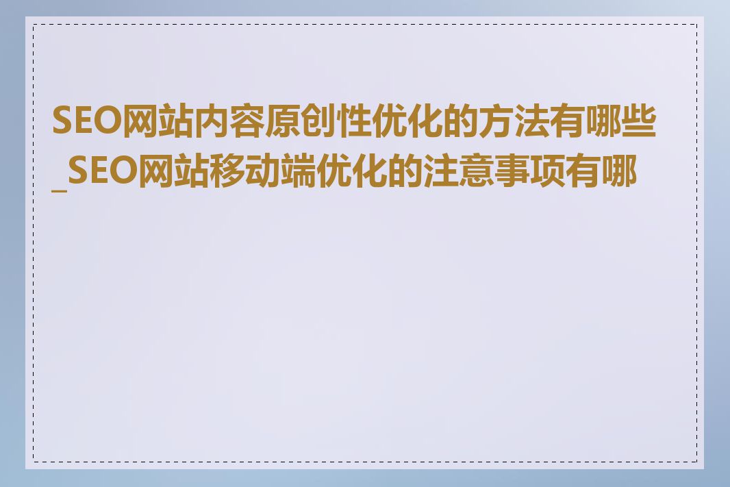 SEO网站内容原创性优化的方法有哪些_SEO网站移动端优化的注意事项有哪些