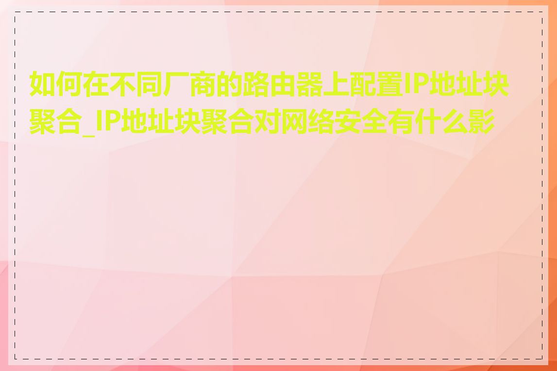 如何在不同厂商的路由器上配置IP地址块聚合_IP地址块聚合对网络安全有什么影响