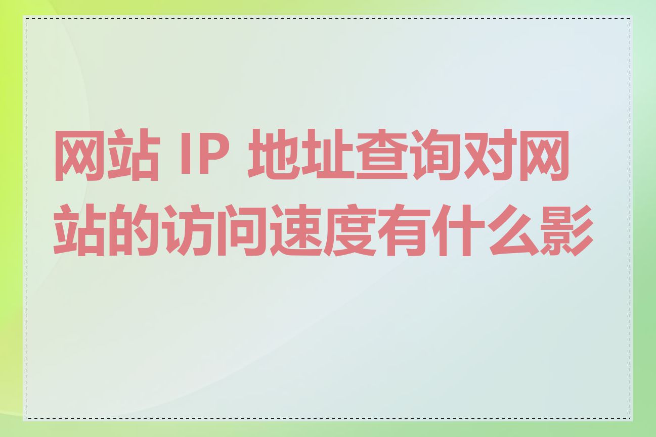 网站 IP 地址查询对网站的访问速度有什么影响