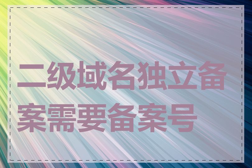 二级域名独立备案需要备案号吗