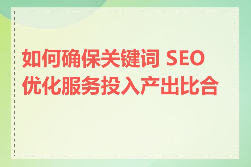 如何确保关键词 SEO 优化服务投入产出比合理