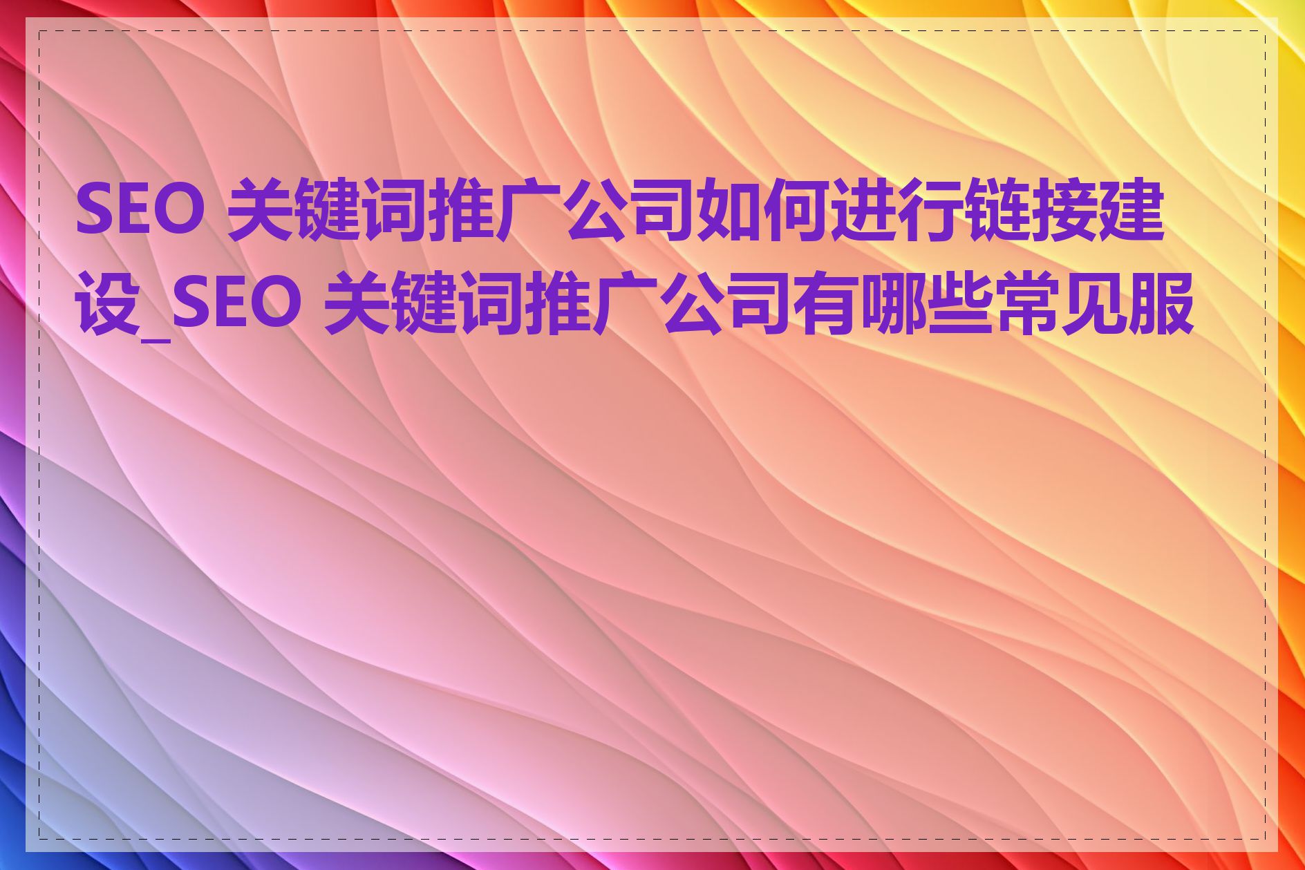 SEO 关键词推广公司如何进行链接建设_SEO 关键词推广公司有哪些常见服务