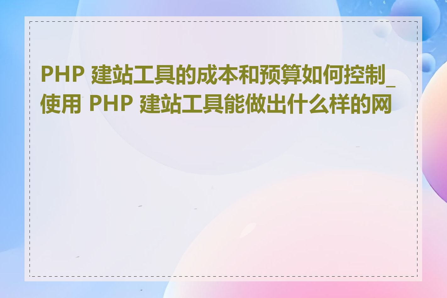 PHP 建站工具的成本和预算如何控制_使用 PHP 建站工具能做出什么样的网站