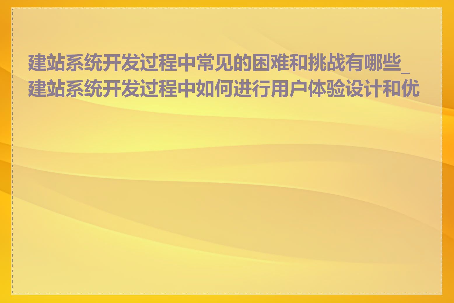 建站系统开发过程中常见的困难和挑战有哪些_建站系统开发过程中如何进行用户体验设计和优化