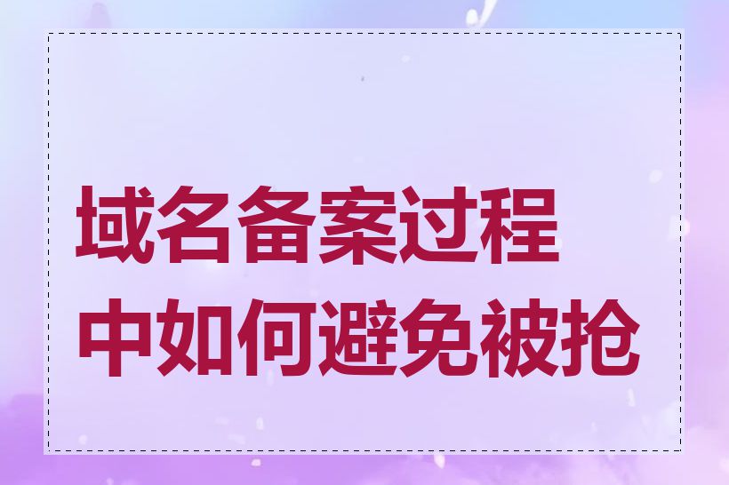 域名备案过程中如何避免被抢注