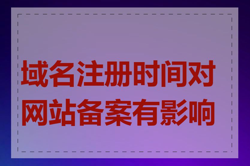 域名注册时间对网站备案有影响吗