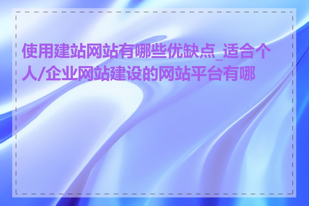 使用建站网站有哪些优缺点_适合个人/企业网站建设的网站平台有哪些
