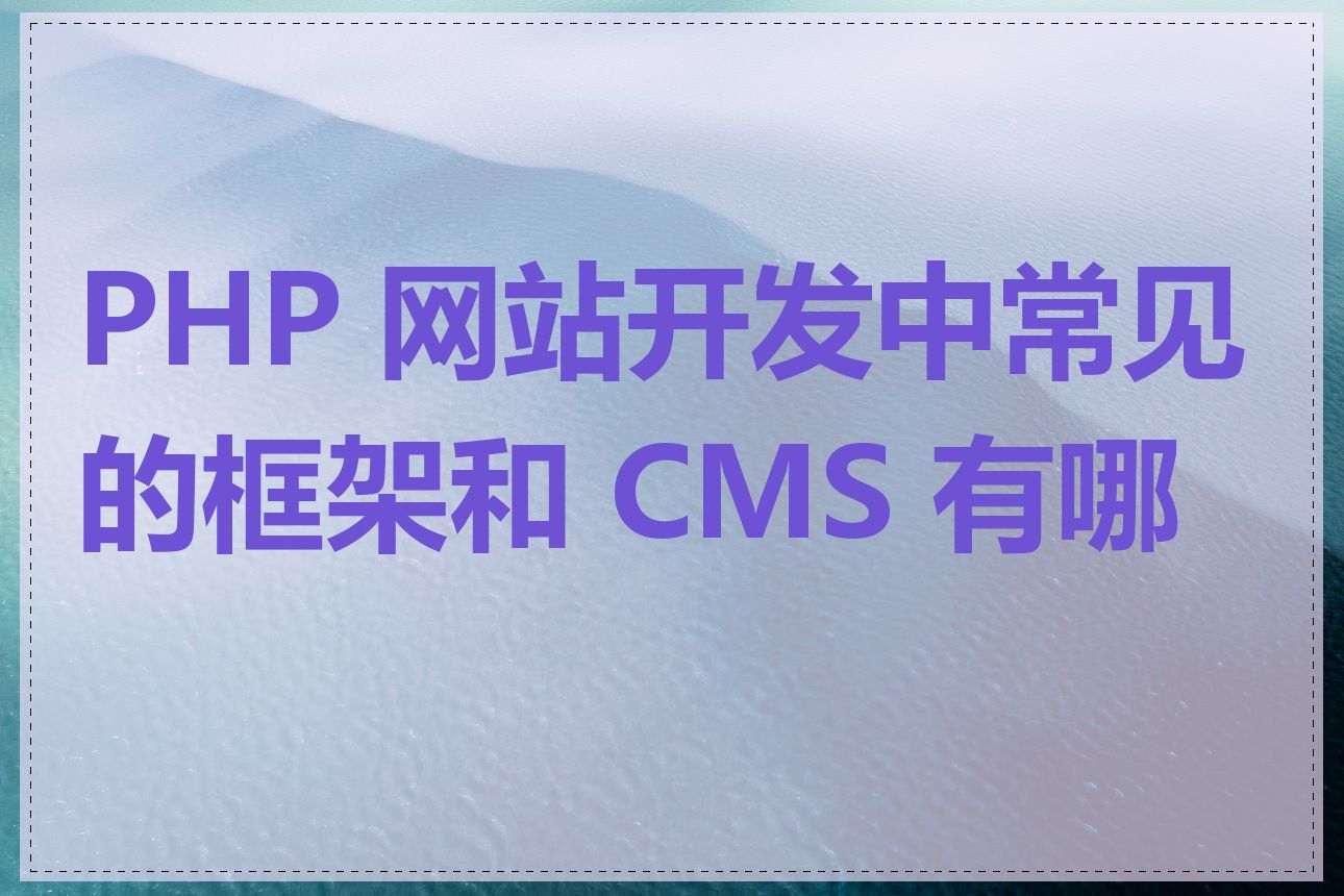 PHP 网站开发中常见的框架和 CMS 有哪些