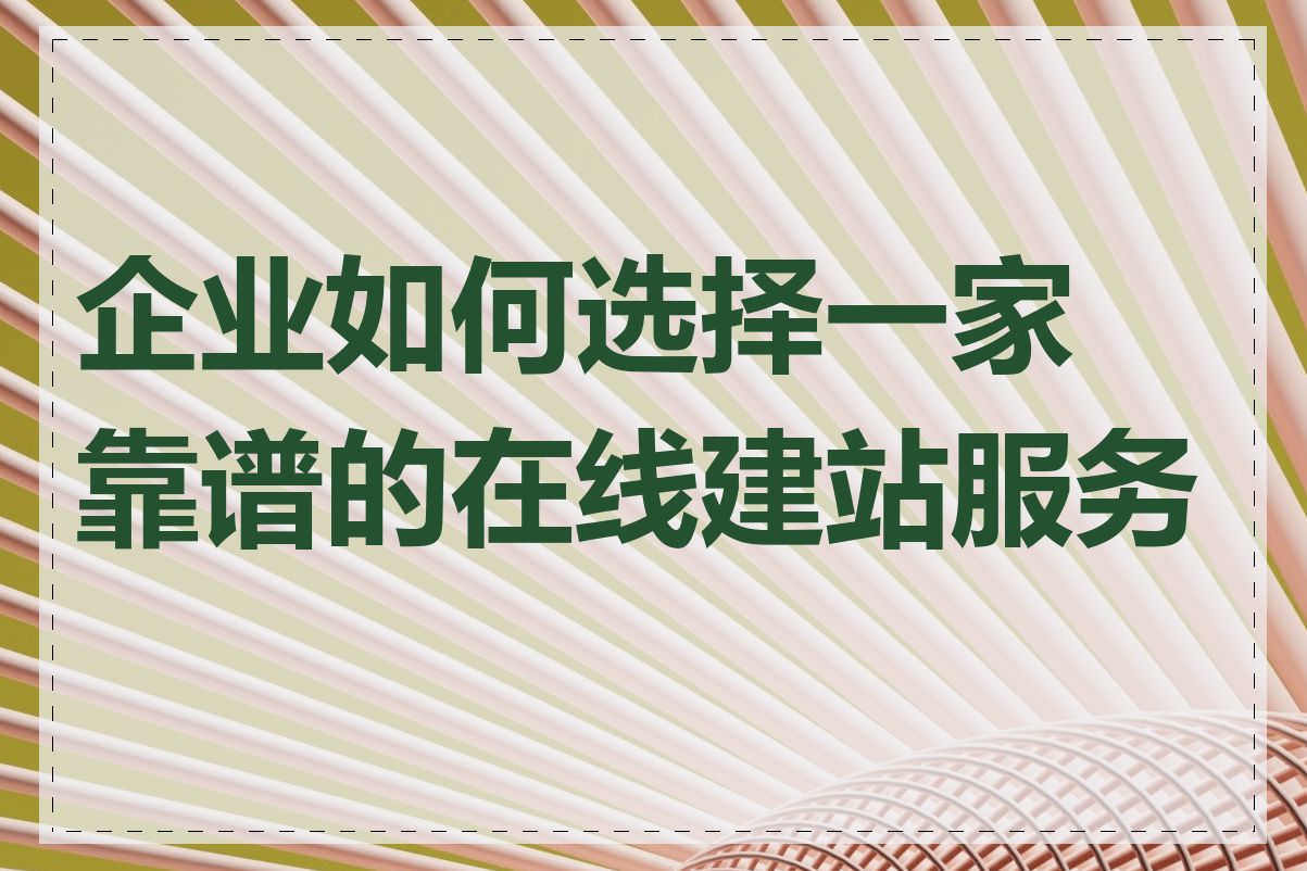 企业如何选择一家靠谱的在线建站服务商