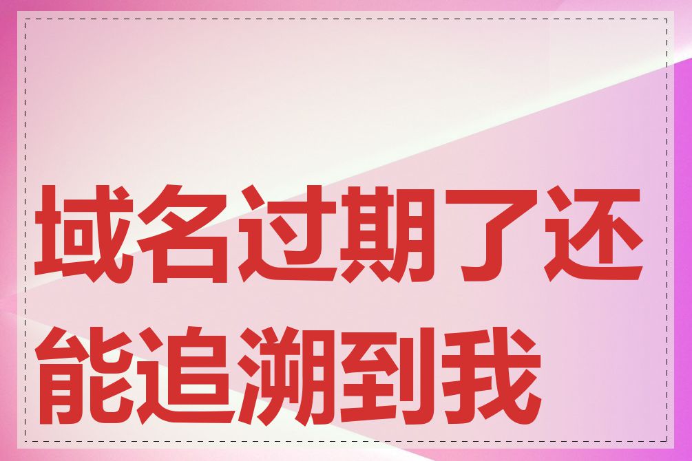 域名过期了还能追溯到我吗