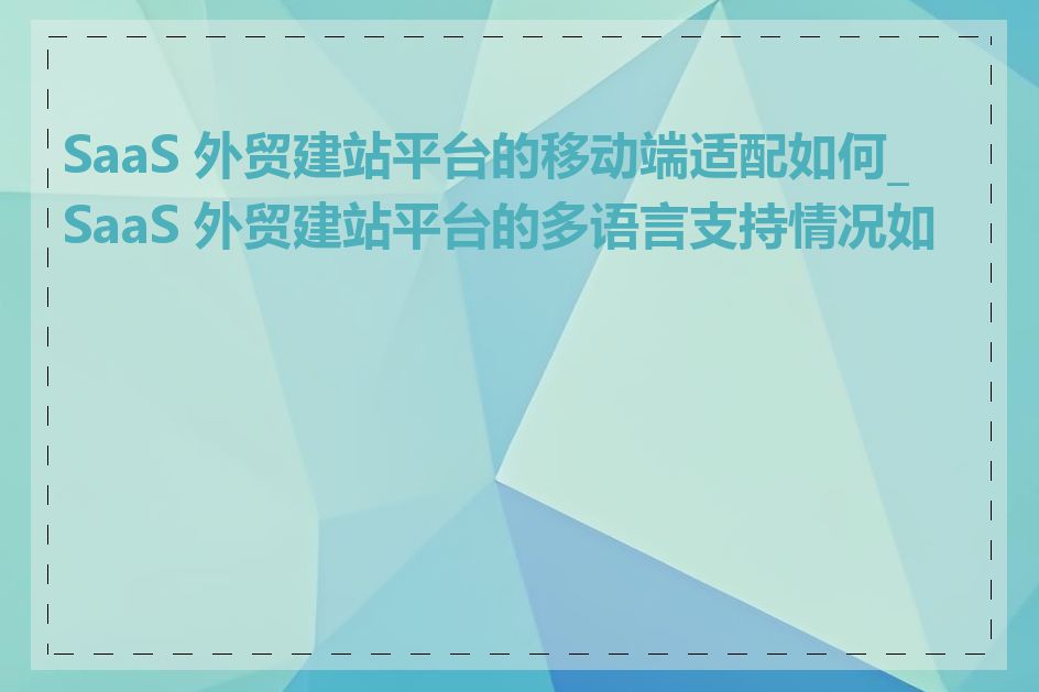 SaaS 外贸建站平台的移动端适配如何_SaaS 外贸建站平台的多语言支持情况如何
