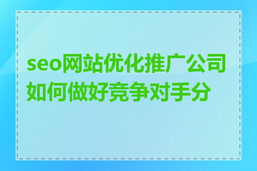 seo网站优化推广公司如何做好竞争对手分析