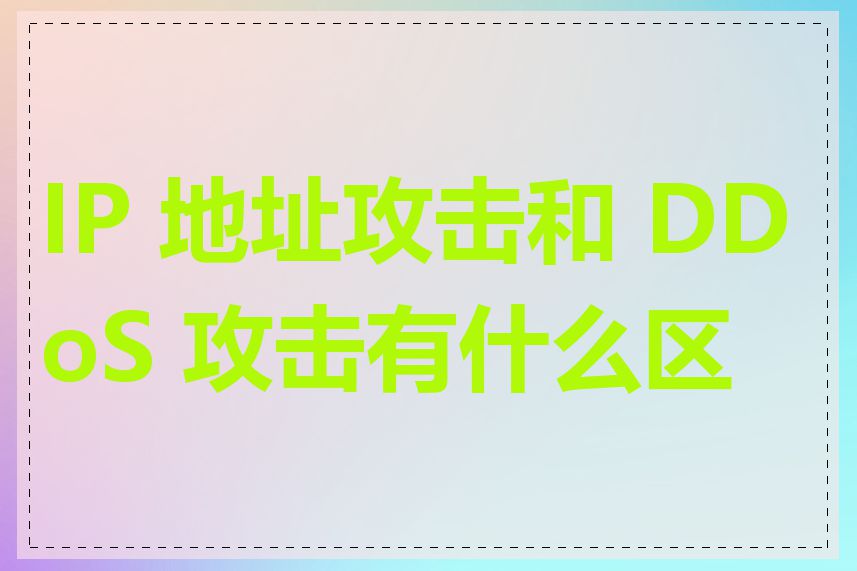 IP 地址攻击和 DDoS 攻击有什么区别