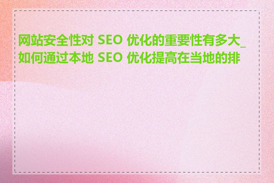 网站安全性对 SEO 优化的重要性有多大_如何通过本地 SEO 优化提高在当地的排名