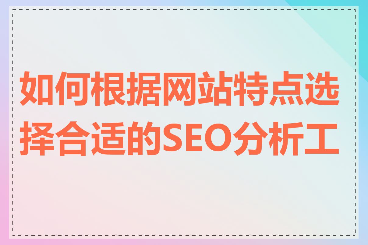 如何根据网站特点选择合适的SEO分析工具