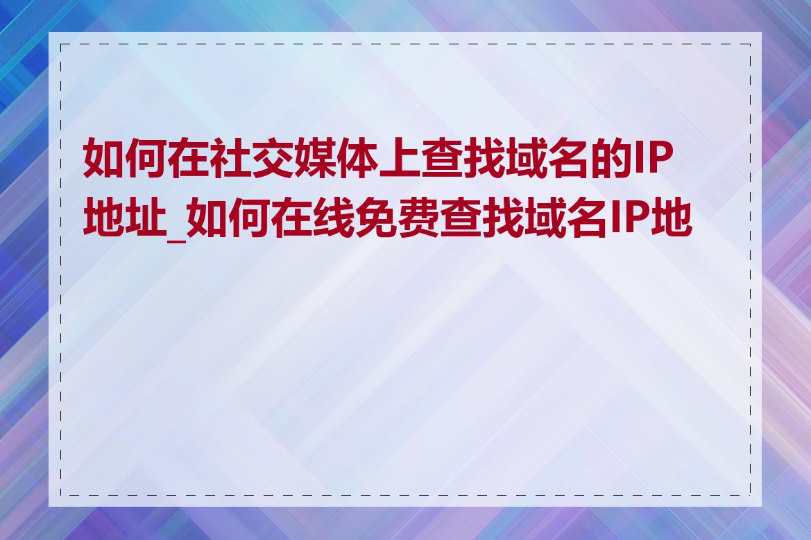 如何在社交媒体上查找域名的IP地址_如何在线免费查找域名IP地址