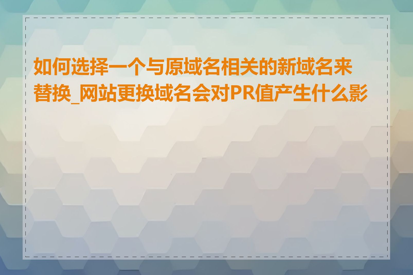 如何选择一个与原域名相关的新域名来替换_网站更换域名会对PR值产生什么影响