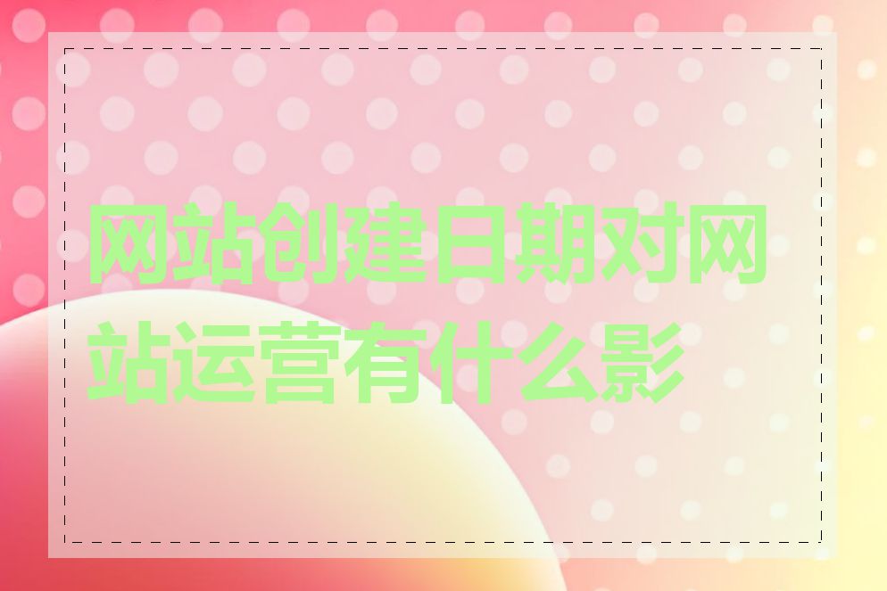 网站创建日期对网站运营有什么影响