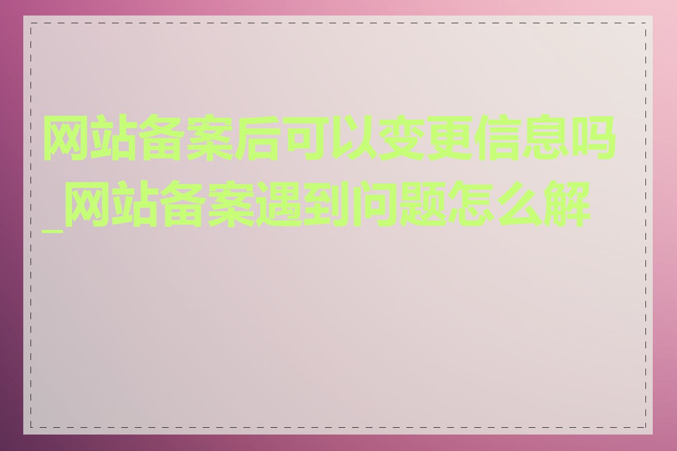 网站备案后可以变更信息吗_网站备案遇到问题怎么解决