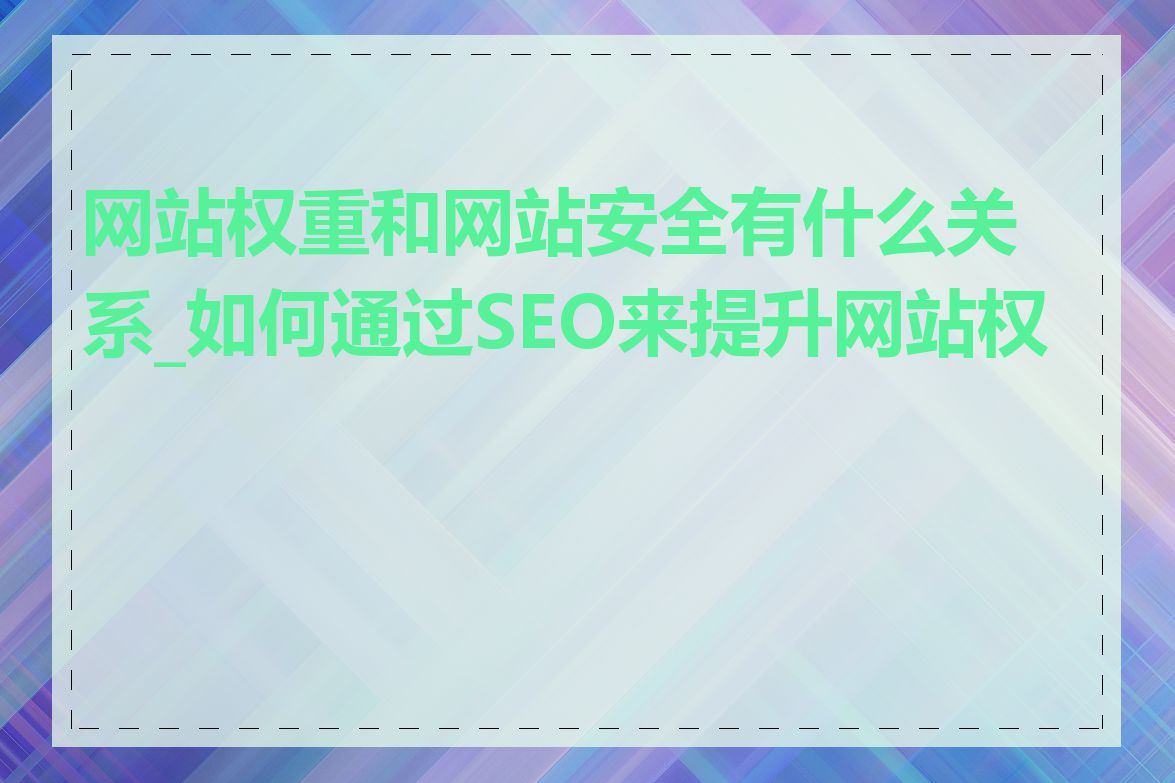 网站权重和网站安全有什么关系_如何通过SEO来提升网站权重