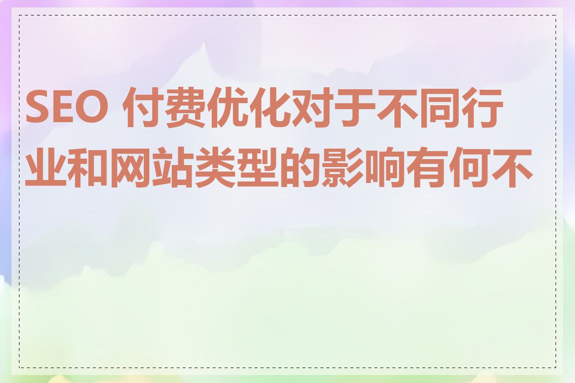 SEO 付费优化对于不同行业和网站类型的影响有何不同