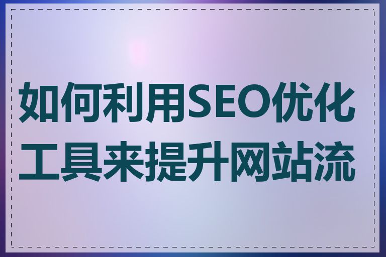 如何利用SEO优化工具来提升网站流量