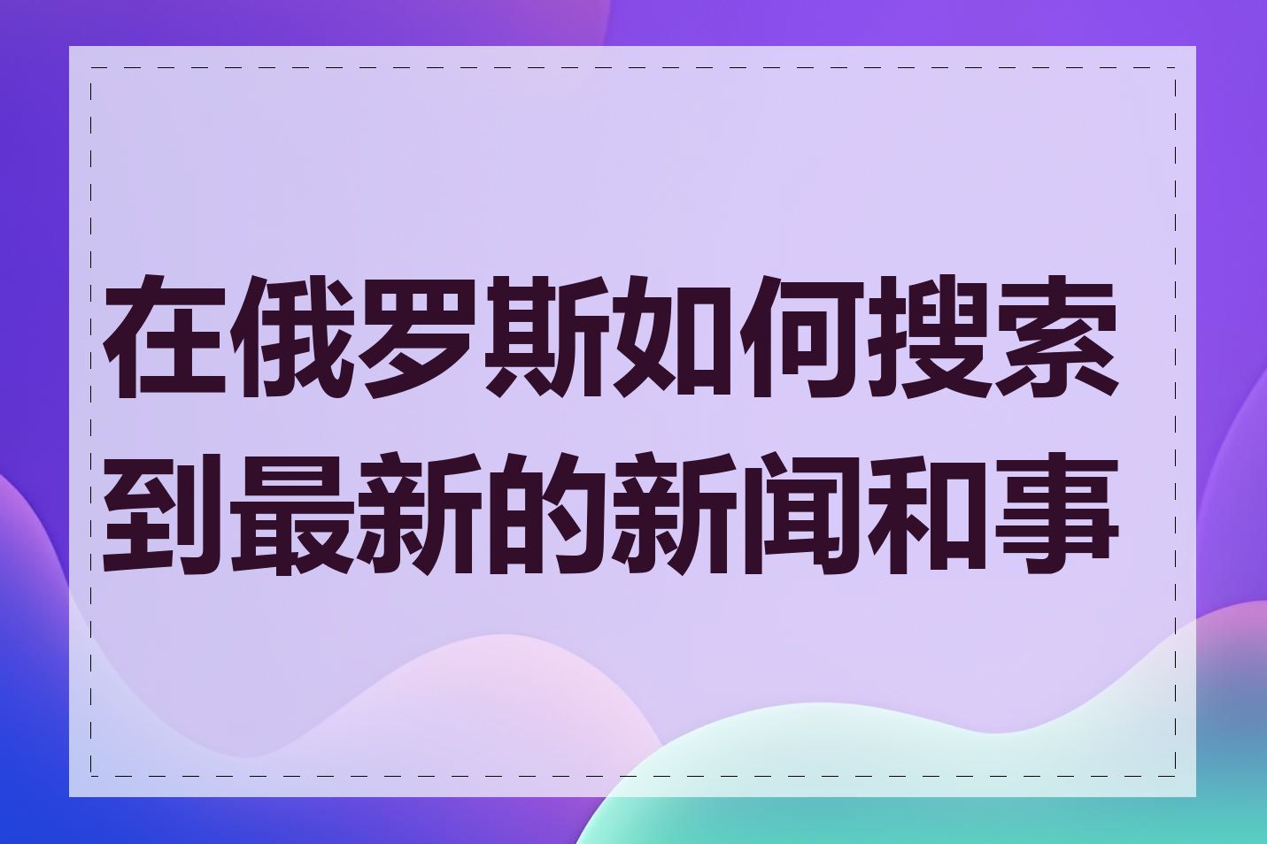 在俄罗斯如何搜索到最新的新闻和事件