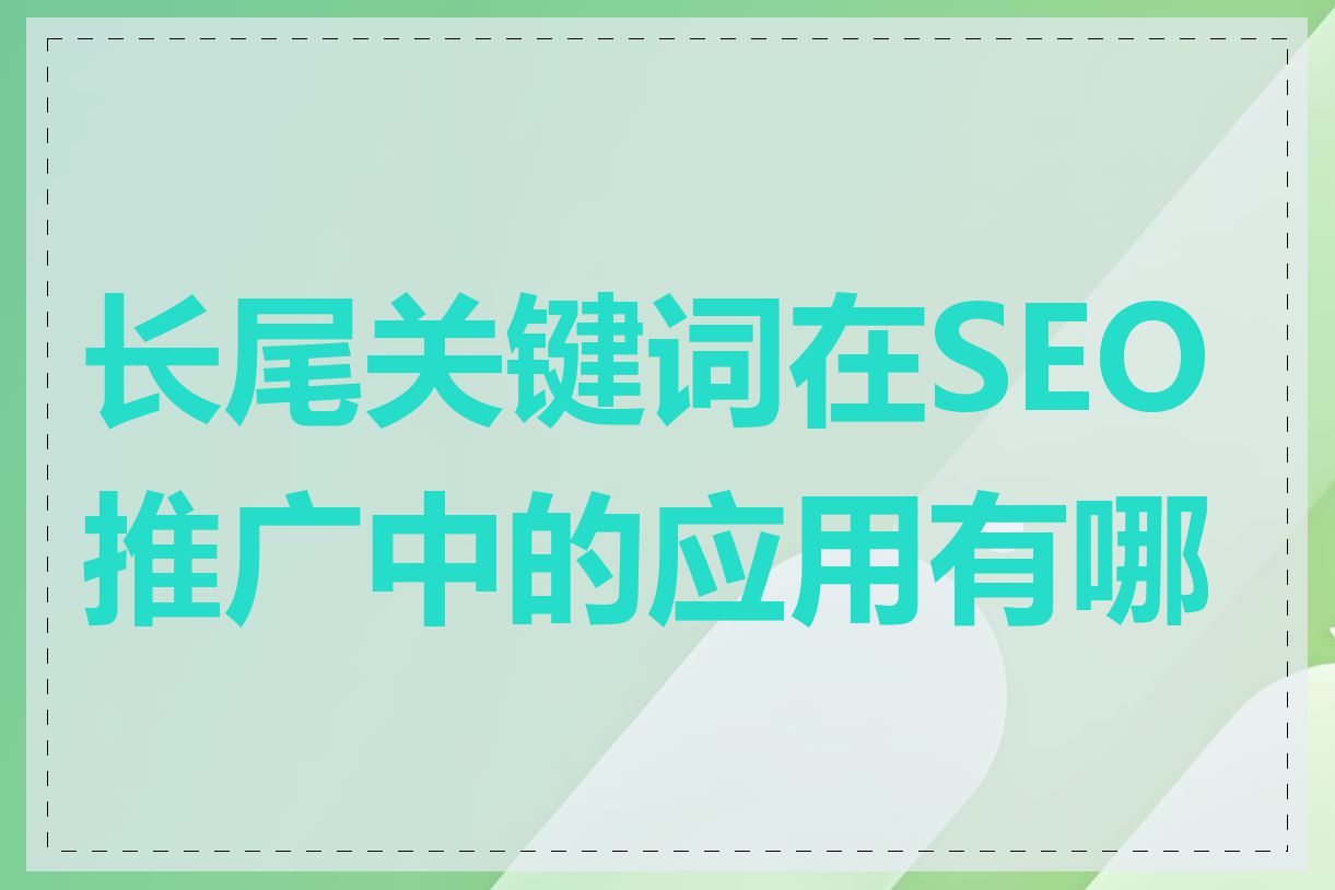 长尾关键词在SEO推广中的应用有哪些
