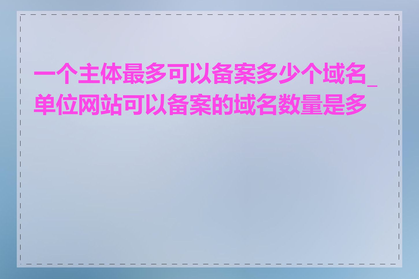 一个主体最多可以备案多少个域名_单位网站可以备案的域名数量是多少