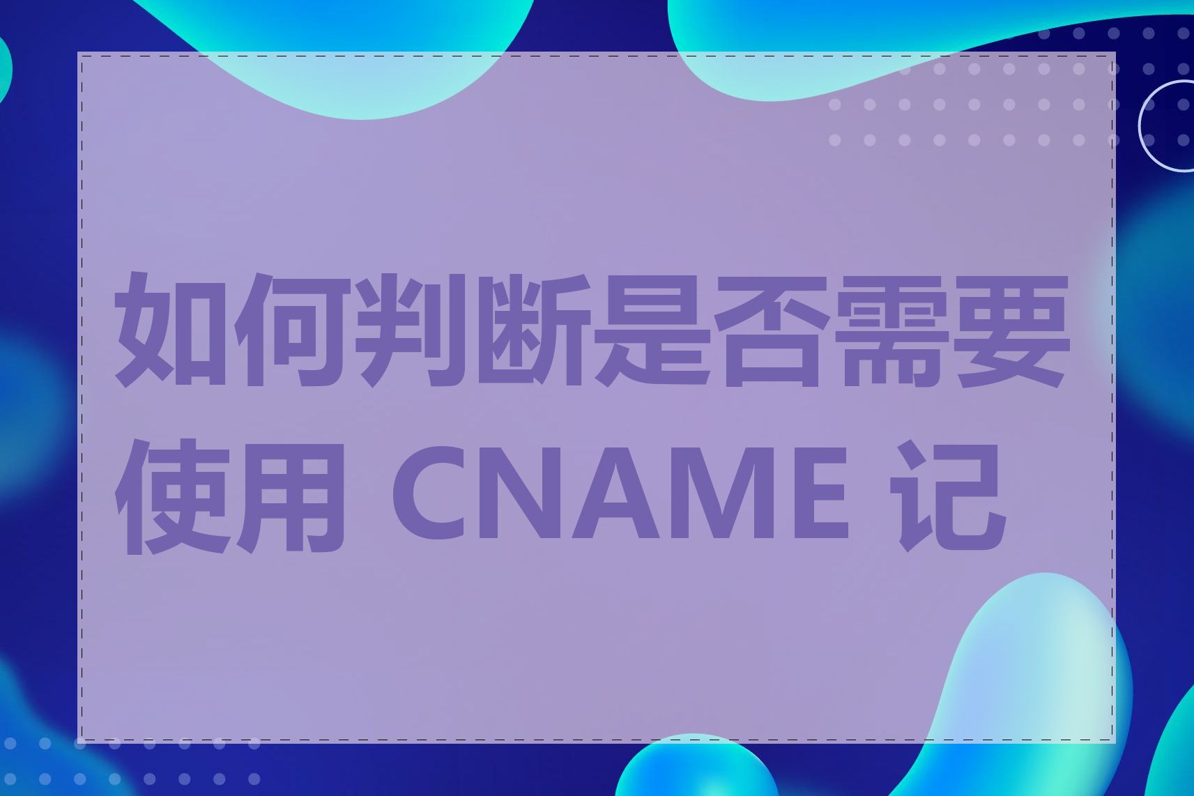如何判断是否需要使用 CNAME 记录