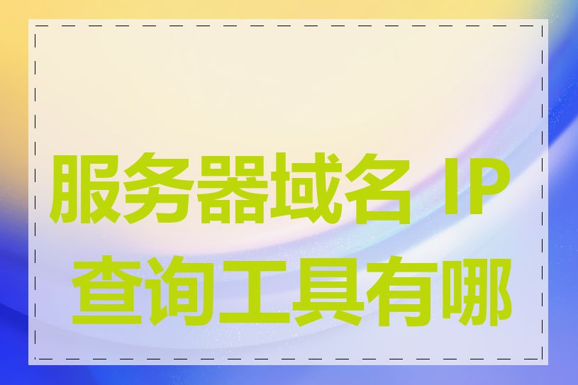 服务器域名 IP 查询工具有哪些
