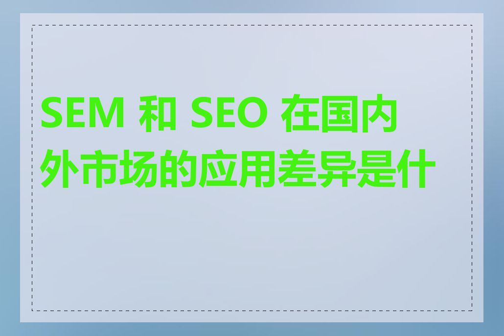 SEM 和 SEO 在国内外市场的应用差异是什么