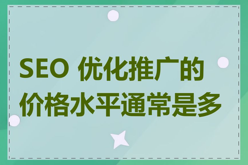 SEO 优化推广的价格水平通常是多少