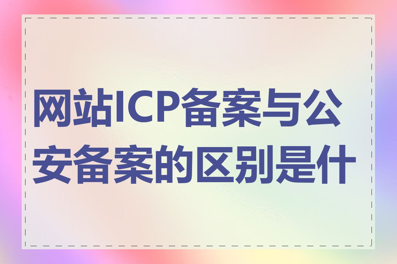网站ICP备案与公安备案的区别是什么