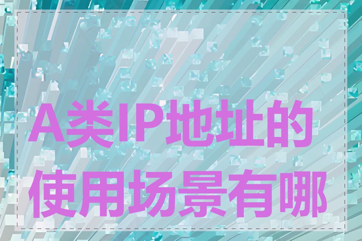 A类IP地址的使用场景有哪些