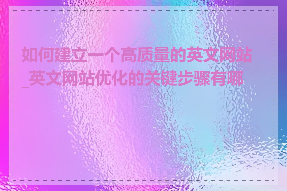 如何建立一个高质量的英文网站_英文网站优化的关键步骤有哪些