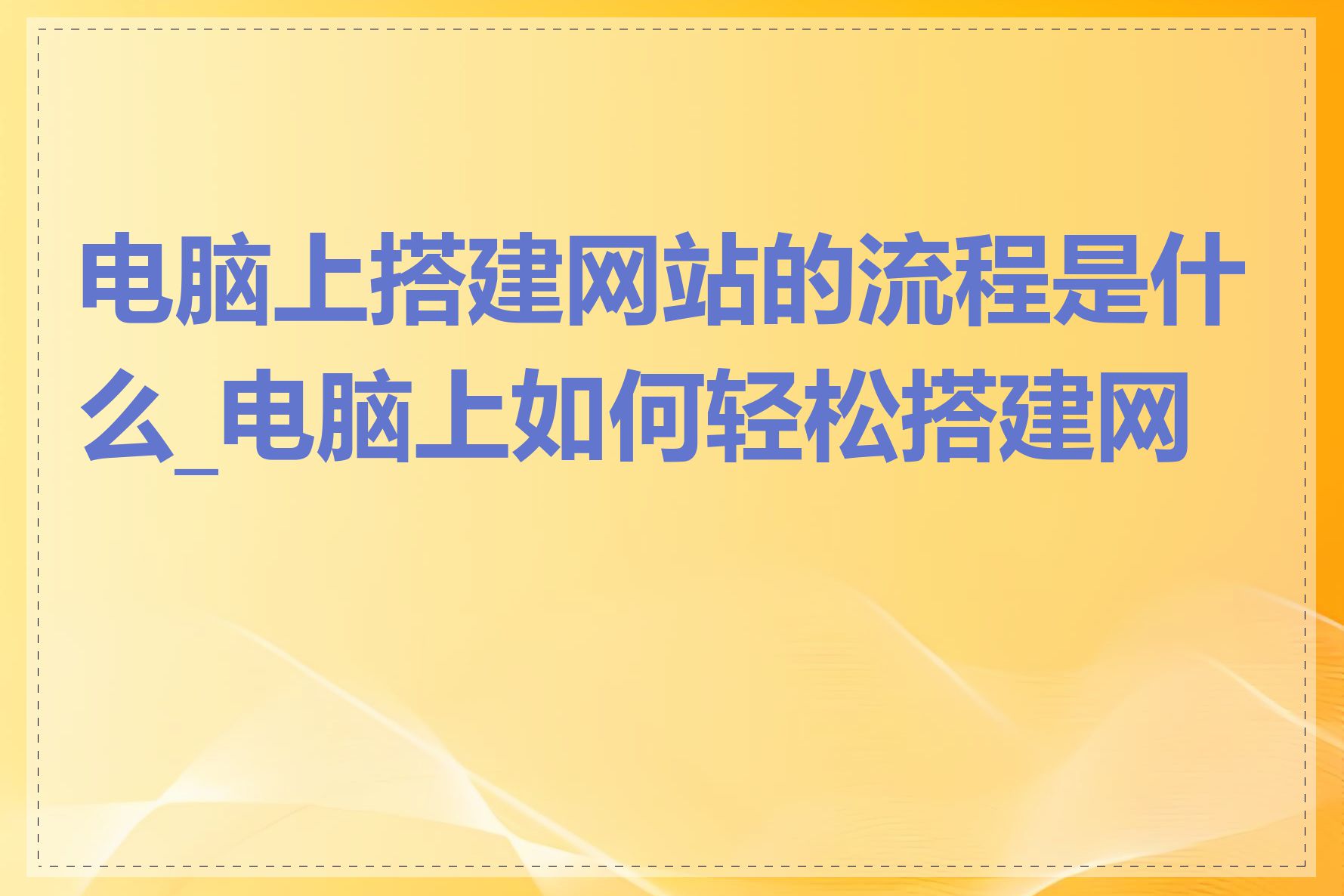电脑上搭建网站的流程是什么_电脑上如何轻松搭建网站