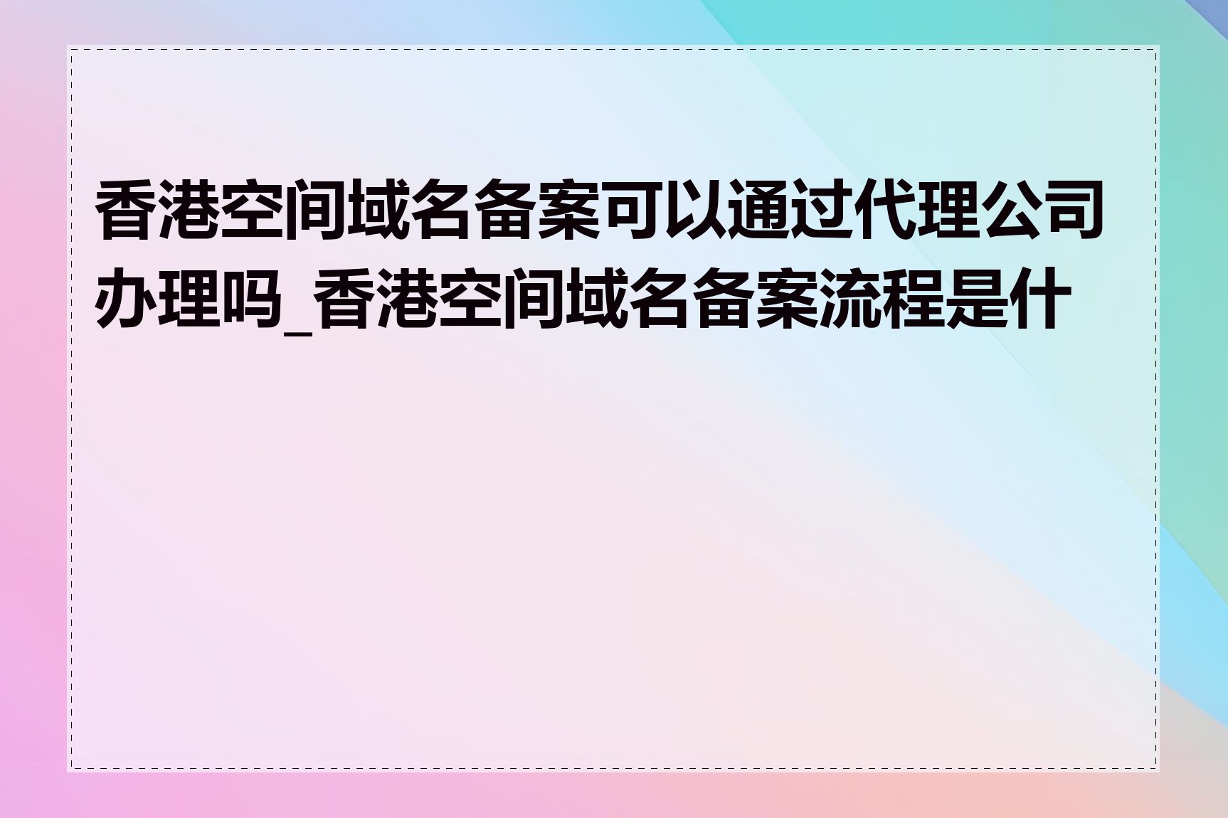 香港空间域名备案可以通过代理公司办理吗_香港空间域名备案流程是什么