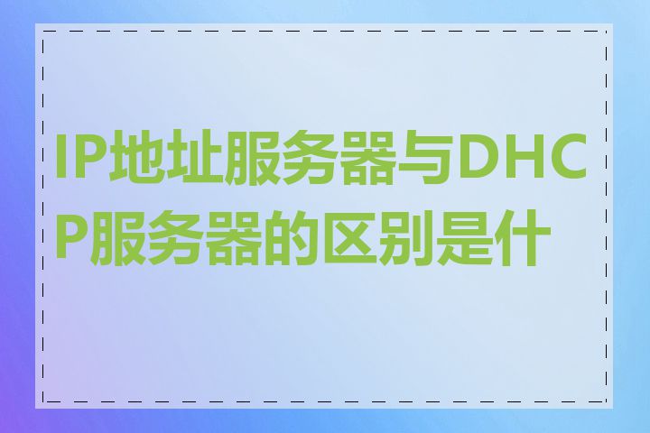 IP地址服务器与DHCP服务器的区别是什么