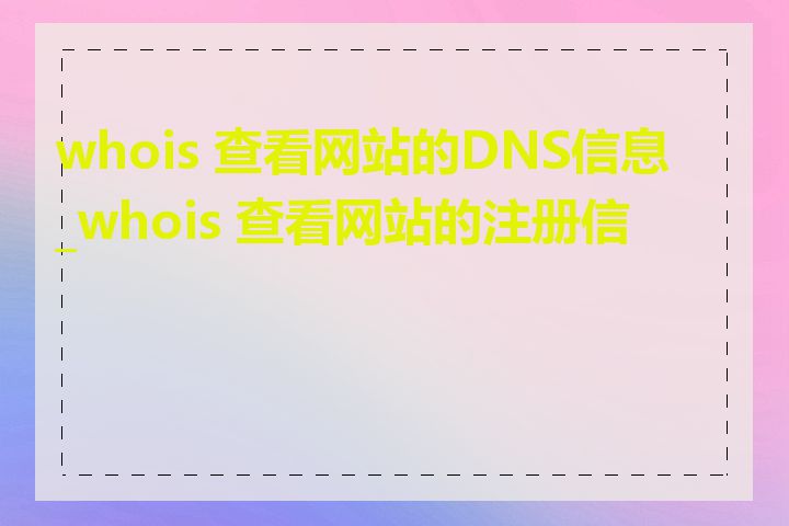 whois 查看网站的DNS信息_whois 查看网站的注册信息