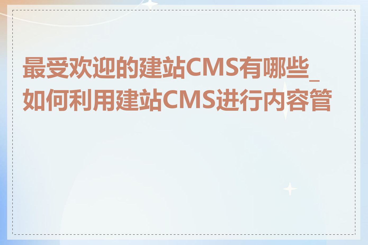 最受欢迎的建站CMS有哪些_如何利用建站CMS进行内容管理