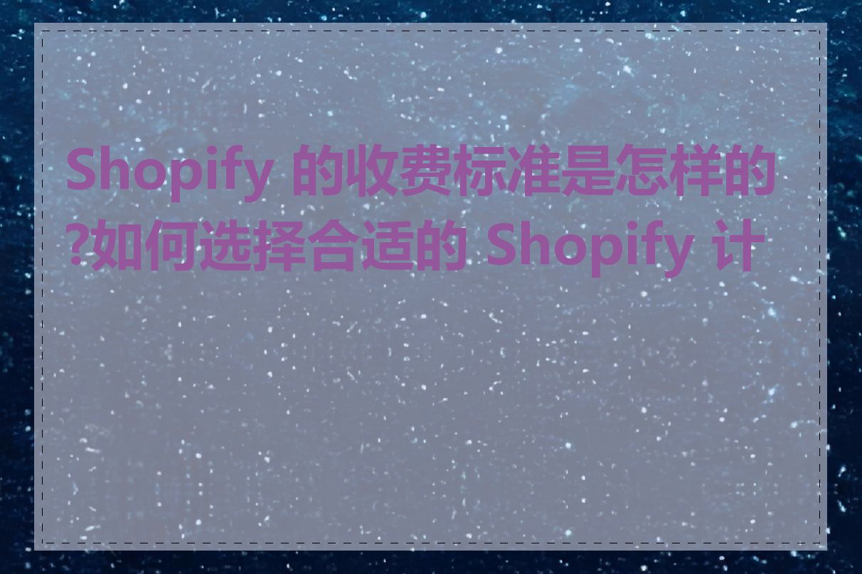 Shopify 的收费标准是怎样的?如何选择合适的 Shopify 计划