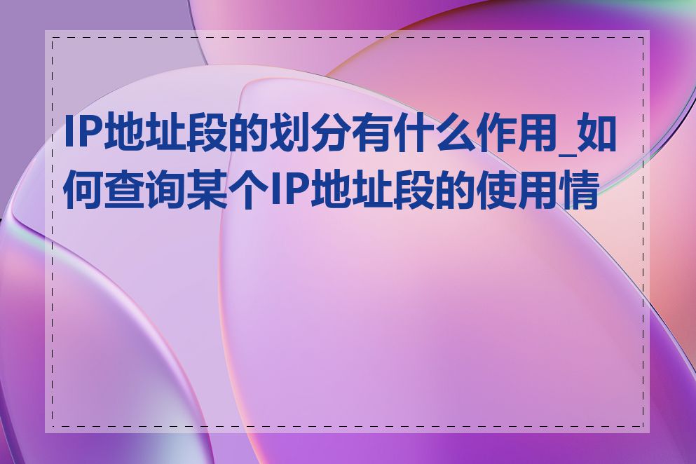 IP地址段的划分有什么作用_如何查询某个IP地址段的使用情况