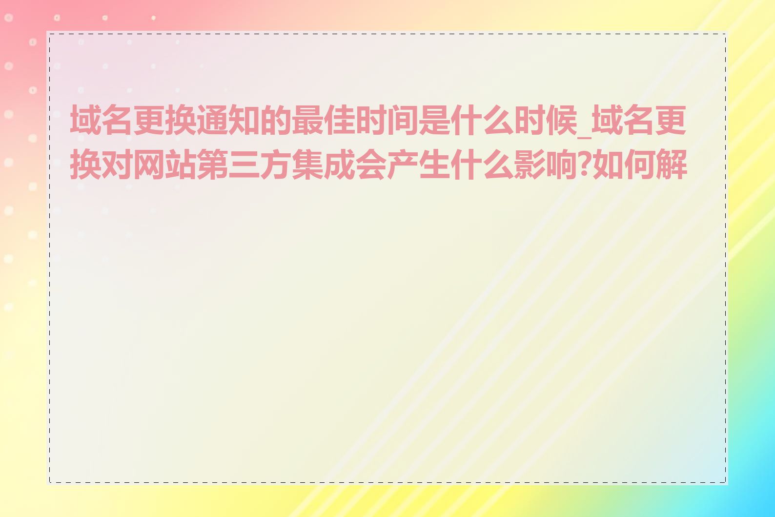 域名更换通知的最佳时间是什么时候_域名更换对网站第三方集成会产生什么影响?如何解决
