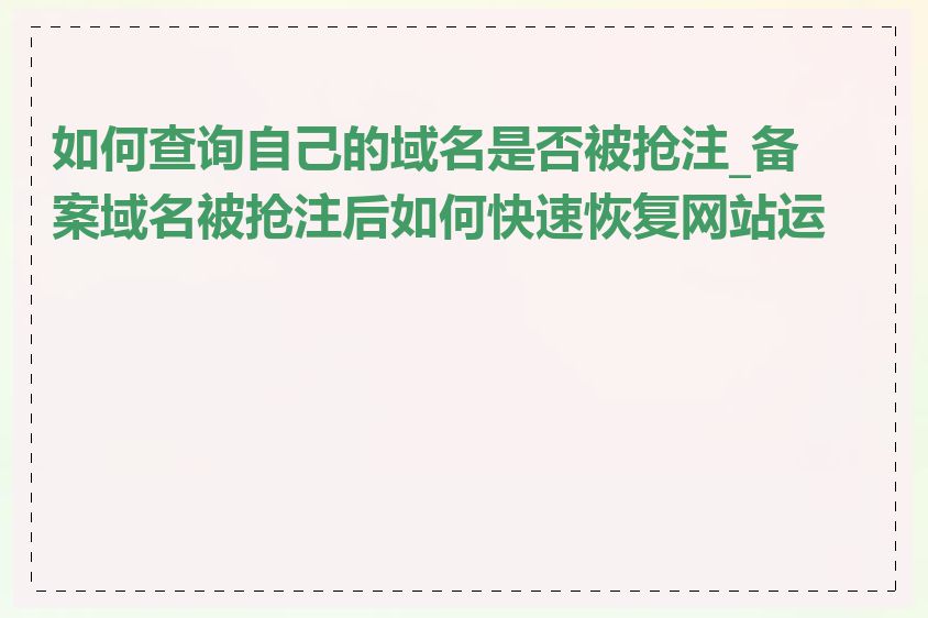 如何查询自己的域名是否被抢注_备案域名被抢注后如何快速恢复网站运营