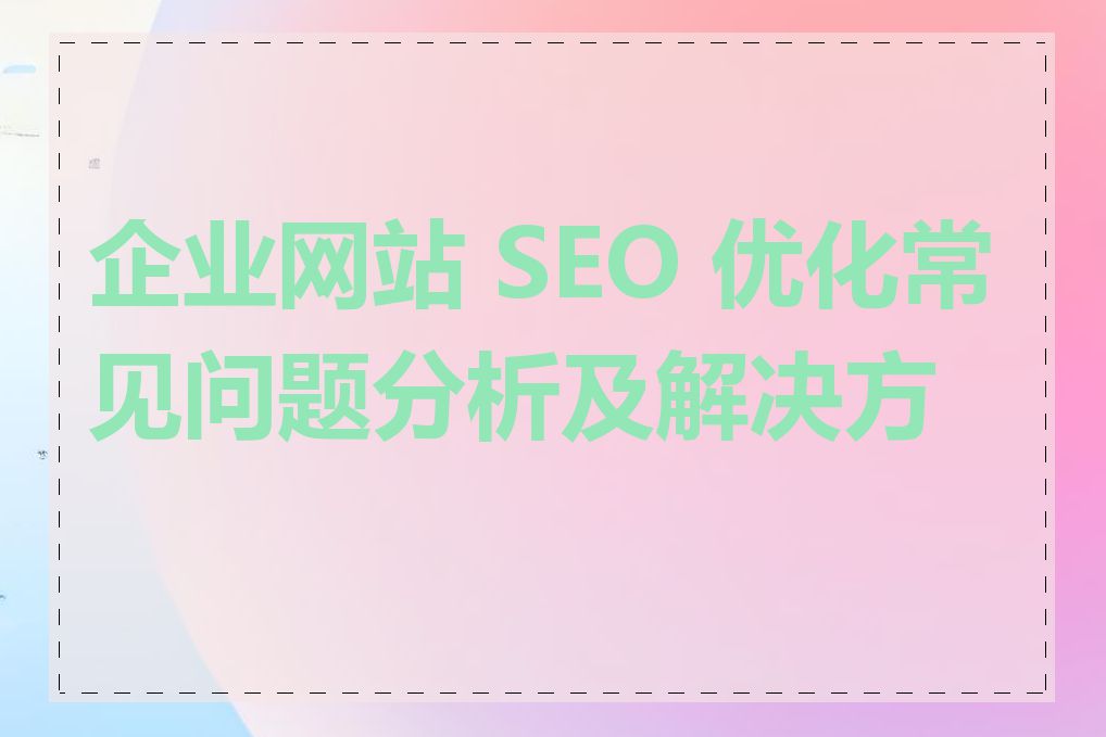 企业网站 SEO 优化常见问题分析及解决方法
