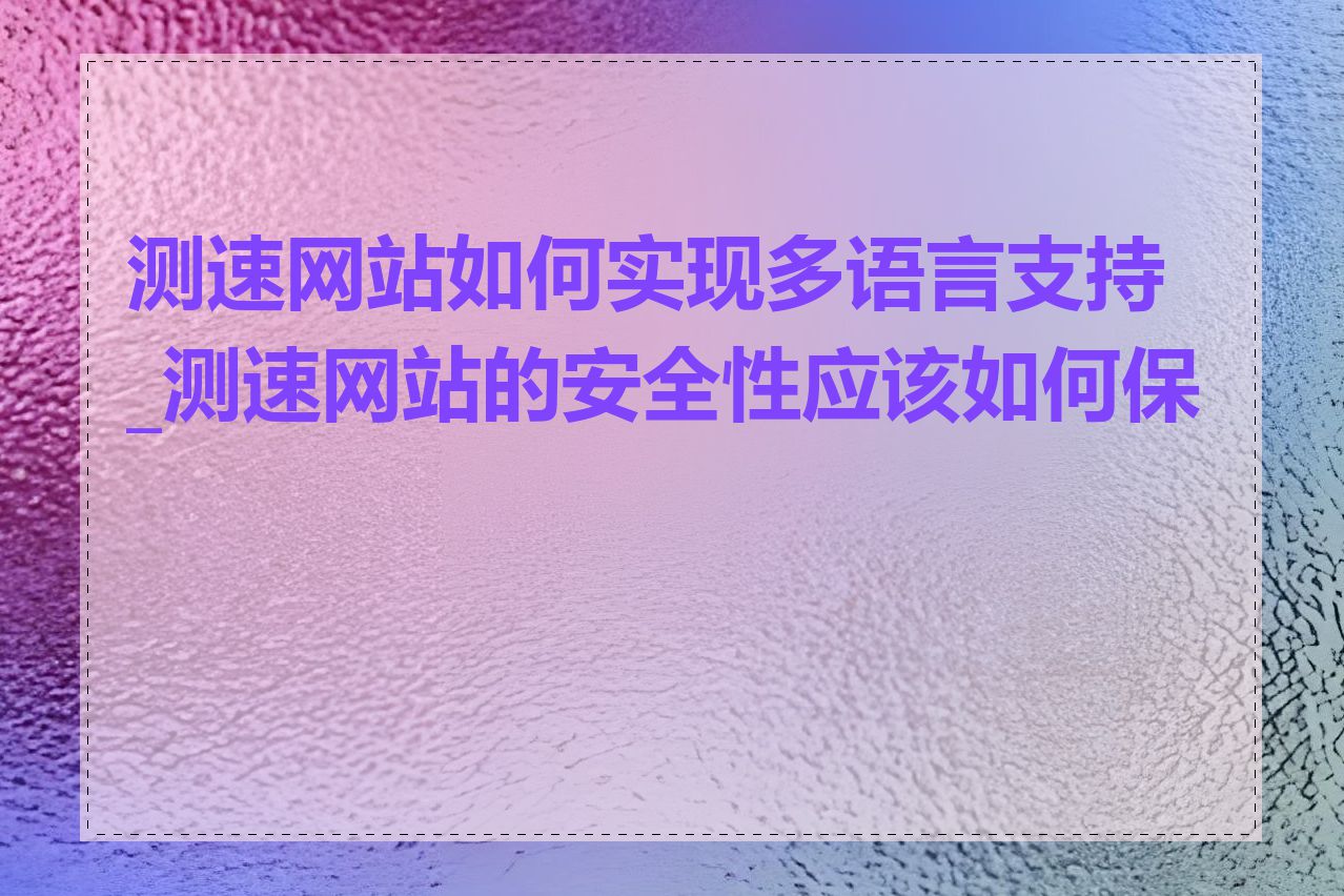 测速网站如何实现多语言支持_测速网站的安全性应该如何保证