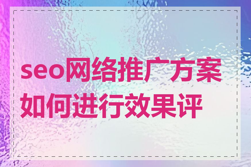 seo网络推广方案如何进行效果评估