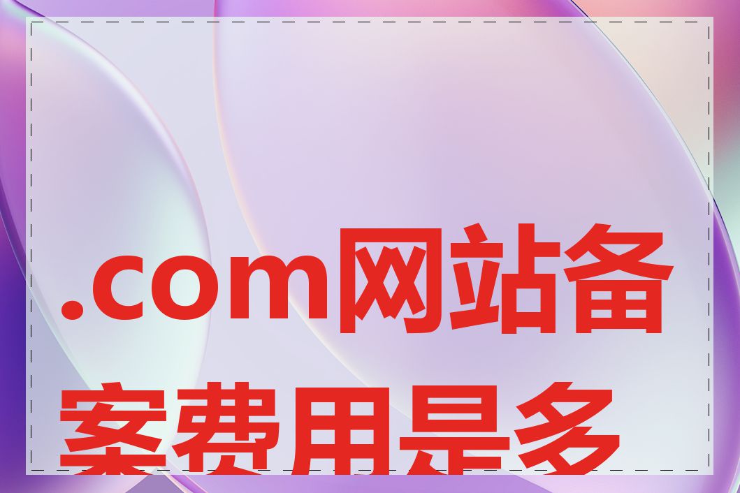 .com网站备案费用是多少