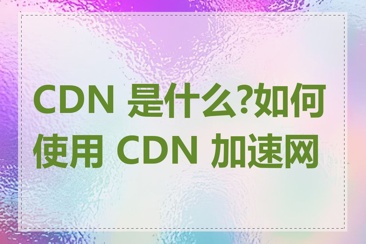 CDN 是什么?如何使用 CDN 加速网站
